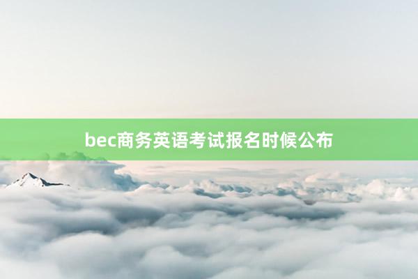 bec商务英语考试报名时候公布