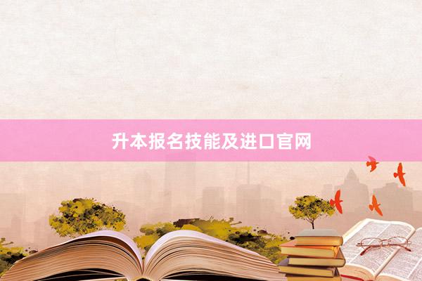升本报名技能及进口官网