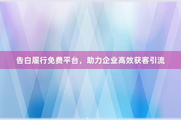 告白履行免费平台，助力企业高效获客引流