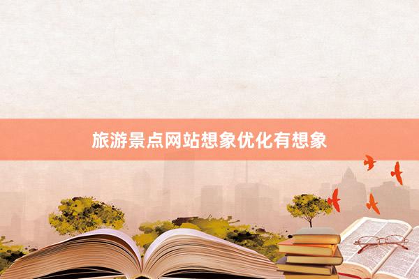 旅游景点网站想象优化有想象