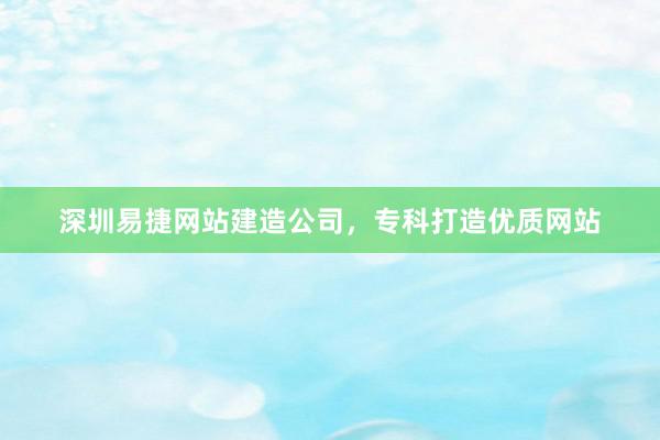 深圳易捷网站建造公司，专科打造优质网站