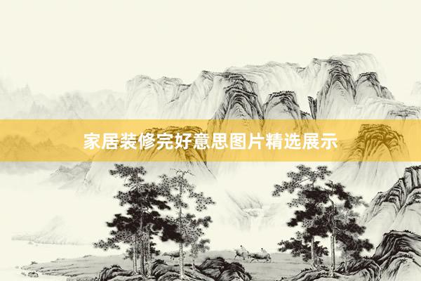 家居装修完好意思图片精选展示