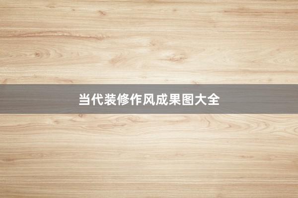 当代装修作风成果图大全