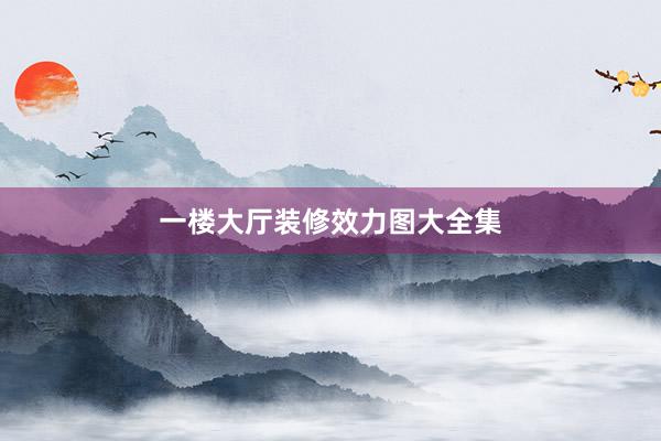 一楼大厅装修效力图大全集