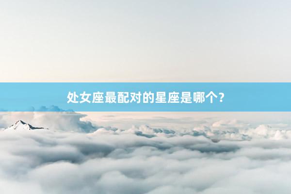 处女座最配对的星座是哪个？