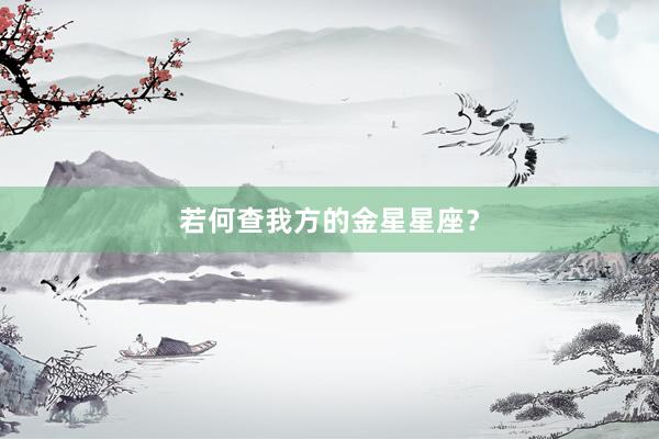 若何查我方的金星星座？