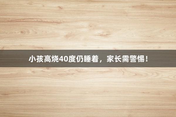 小孩高烧40度仍睡着，家长需警惕！