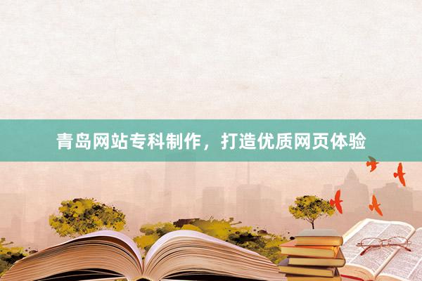 青岛网站专科制作，打造优质网页体验