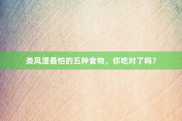 类风湿最怕的五种食物，你吃对了吗？