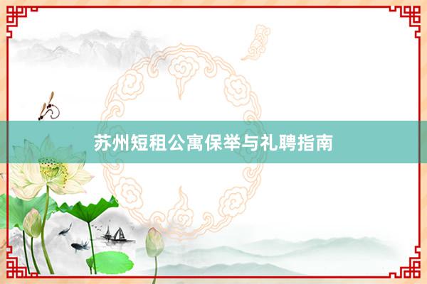 苏州短租公寓保举与礼聘指南